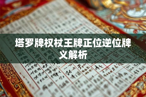 塔罗牌权杖王牌正位逆位牌义解析 塔罗牌权杖王牌正位逆位牌义解析