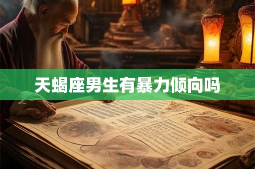 天蝎座男生有暴力倾向吗