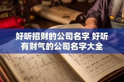 好听招财的公司名字 好听有财气的公司名字大全