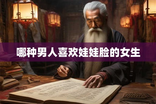 哪种男人喜欢娃娃脸的女生