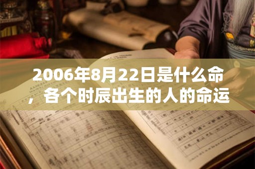 2006年8月22日是什么命，各个时辰出生的人的命运