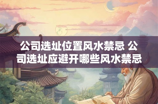 公司选址位置风水禁忌 公司选址应避开哪些风水禁忌