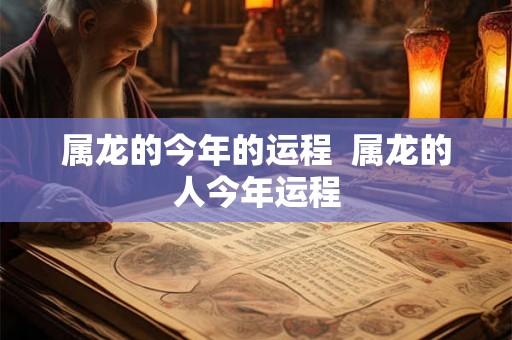 属龙的今年的运程  属龙的人今年运程