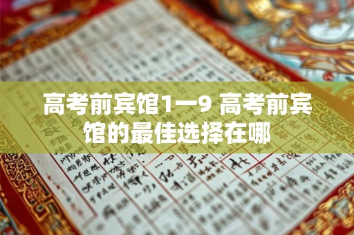 高考前宾馆1一9 高考前宾馆的最佳选择在哪