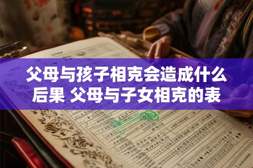 父母与孩子相克会造成什么后果 父母与子女相克的表现 父母与孩子相克会造成什么后果 父母与子女相克的表现