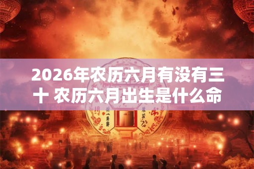2026年农历六月有没有三十 农历六月出生是什么命