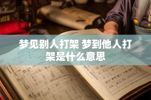 梦见别人打架 梦到他人打架是什么意思