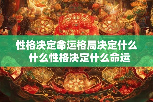 性格决定命运格局决定什么  什么性格决定什么命运