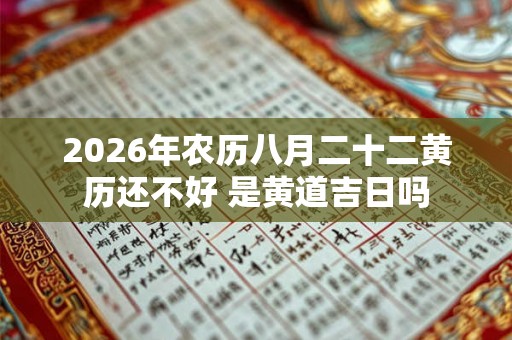 2026年农历八月二十二黄历还不好 是黄道吉日吗
