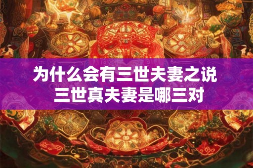 为什么会有三世夫妻之说  三世真夫妻是哪三对