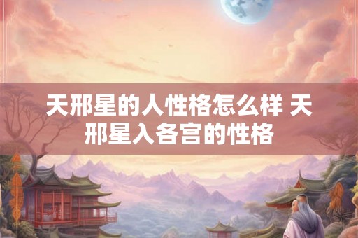 天邢星的人性格怎么样 天邢星入各宫的性格 天邢星的人性格怎么样 天邢星入各宫的性格
