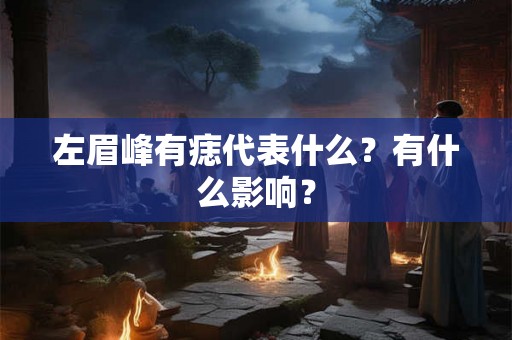 左眉峰有痣代表什么？有什么影响？