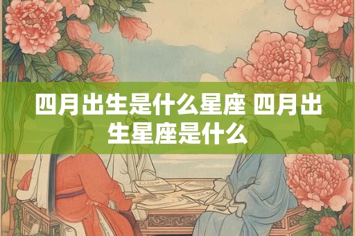 四月出生是什么星座 四月出生星座是什么