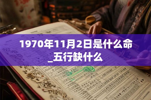 1970年11月2日是什么命_五行缺什么