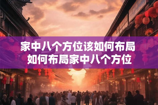 家中八个方位该如何布局 如何布局家中八个方位