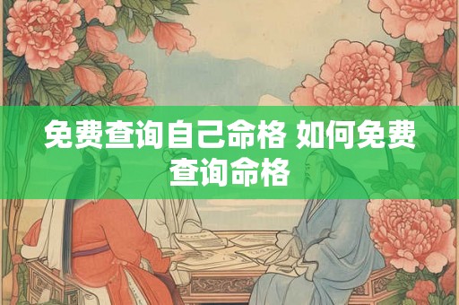 免费查询自己命格 如何免费查询命格