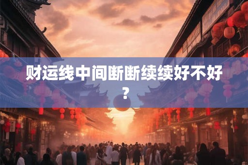 财运线中间断断续续好不好？