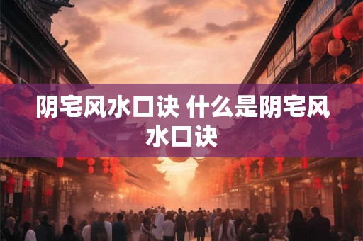 阴宅风水口诀 什么是阴宅风水口诀