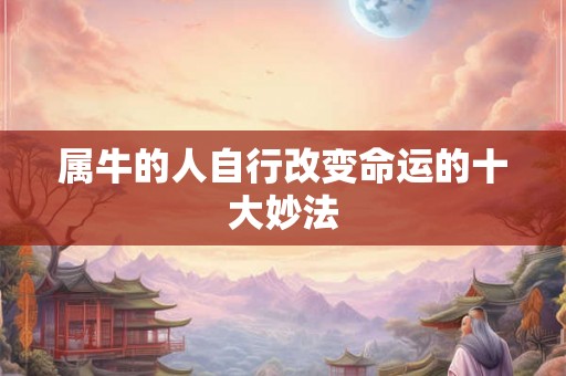 属牛的人自行改变命运的十大妙法