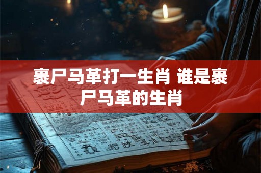 裹尸马革打一生肖 谁是裹尸马革的生肖