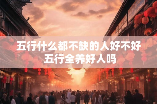 五行什么都不缺的人好不好 五行全养好人吗