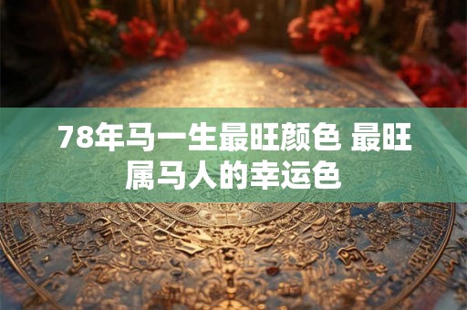 78年马一生最旺颜色 最旺属马人的幸运色