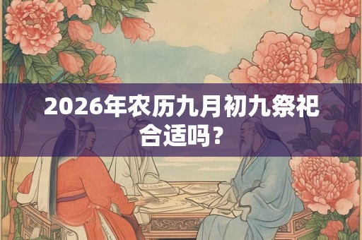 2026年农历九月初九祭祀合适吗？
