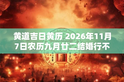黄道吉日黄历 2026年11月7日农历九月廿二结婚行不行