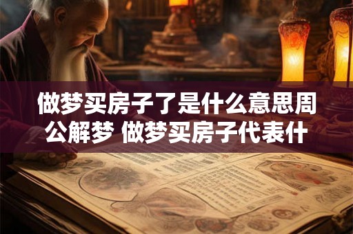 做梦买房子了是什么意思周公解梦 做梦买房子代表什么
