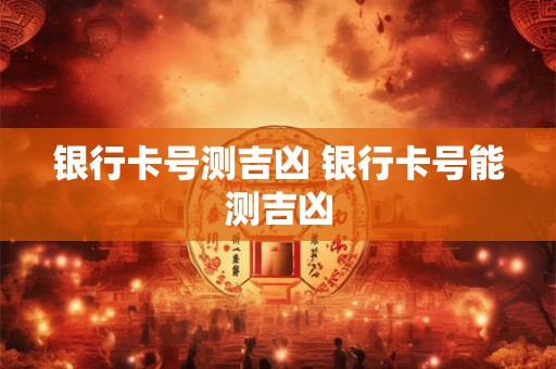 银行卡号测吉凶 银行卡号能测吉凶