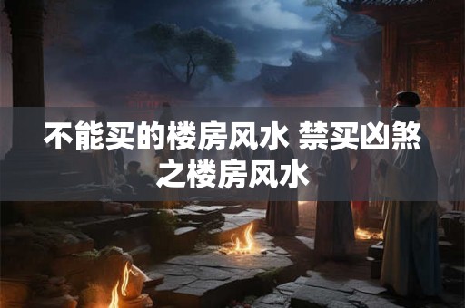 不能买的楼房风水 禁买凶煞之楼房风水