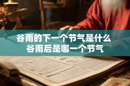谷雨的下一个节气是什么 谷雨后是哪一个节气