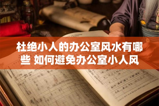 杜绝小人的办公室风水有哪些 如何避免办公室小人风水 杜绝小人的办公室风水有哪些 如何避免办公室小人风水