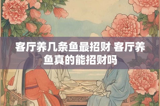 客厅养几条鱼最招财 客厅养鱼真的能招财吗