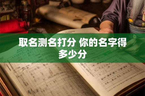 取名测名打分 你的名字得多少分