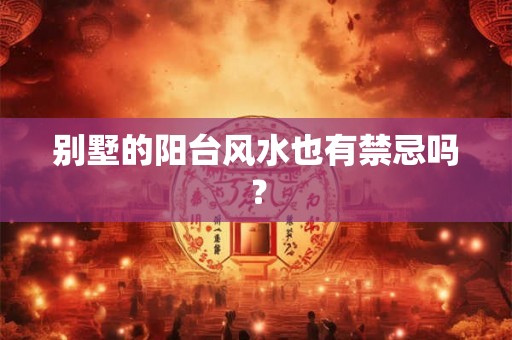 别墅的阳台风水也有禁忌吗？