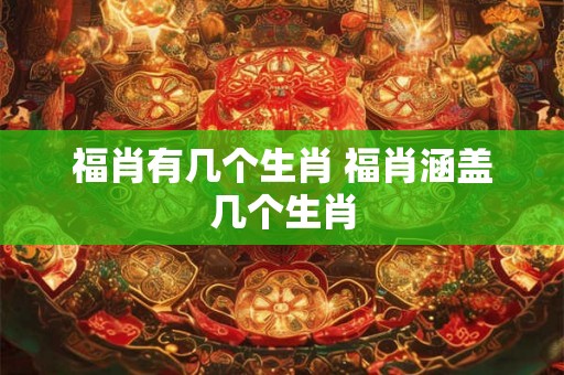 福肖有几个生肖 福肖涵盖几个生肖