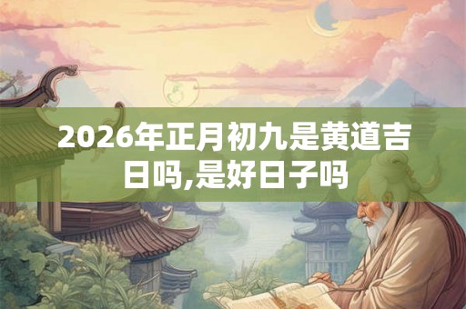 2026年正月初九是黄道吉日吗,是好日子吗
