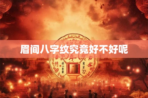 眉间八字纹究竟好不好呢