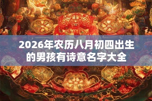 2026年农历八月初四出生的男孩有诗意名字大全