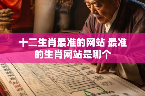 十二生肖最准的网站 最准的生肖网站是哪个