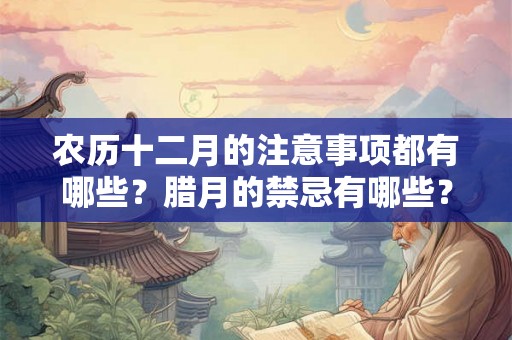 农历十二月的注意事项都有哪些？腊月的禁忌有哪些？
