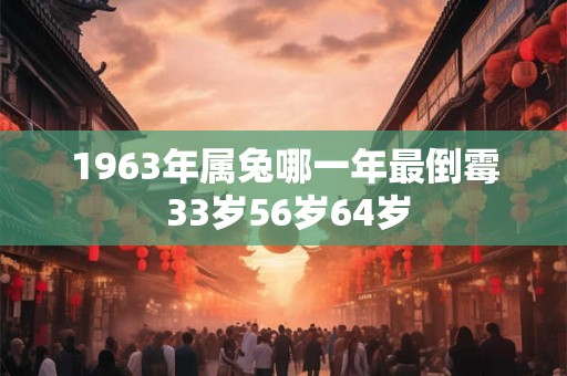 1963年属兔哪一年最倒霉 33岁56岁64岁