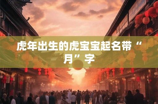 虎年出生的虎宝宝起名带“月”字