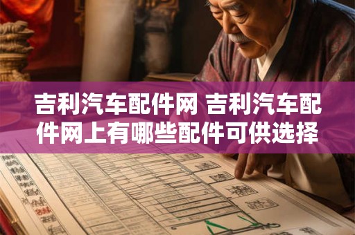 吉利汽车配件网 吉利汽车配件网上有哪些配件可供选择 吉利汽车配件网 吉利汽车配件网上有哪些配件可供选择