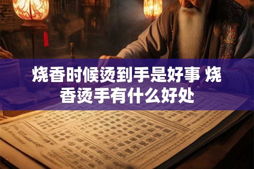 烧香时候烫到手是好事 烧香烫手有什么好处