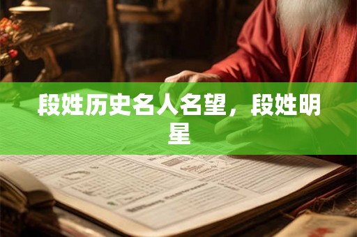 段姓历史名人名望，段姓明星