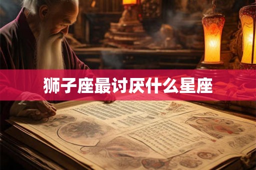 狮子座最讨厌什么星座