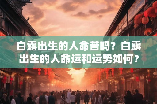 白露出生的人命苦吗？白露出生的人命运和运势如何？