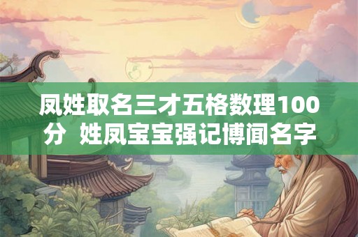 凤姓取名三才五格数理100分 姓凤宝宝强记博闻名字大全 凤姓取名三才五格数理100分 姓凤宝宝强记博闻名字大全